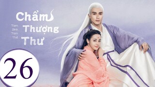 Tam Sinh Tam Thế Chẩm Thượng Thư - Tập 26 | Lồng Tiếng