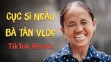 Cục Sì Ngầu Bà Tân Vlog TikTok Remix - Siêu Cay Khổng Lồ - Nhạc DJ vn (Tranzmatikk MASHUP)
