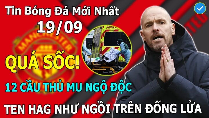 🔥Tin Bóng Đá 19/9: Sốc! 12 Cầu Thủ MU Bị Ngộ Độc Thực Phẩm, Erik Ten Hag Như Ngồi Trên Đống Lửa