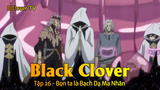Black Clover Tập 26 - Bọn ta là Bạch Dạ Ma Nhãn