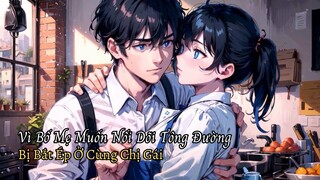 Bố Mẹ Muốn Nối Dõi Tông Đường Thanh Niên Bị Bắt Ép Ở Cùng Phòng Với Chị Gái nuôi (Nhìn Lại Quá Khứ)