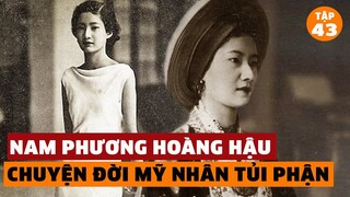 Nam Phương Hoàng Hậu - Tình Sử Đắng Cay Và Những Ngày Cuối Đời Tủi Nhục | Đàm Đạo Lịch Sử | #43