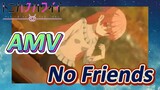 [Tóm Lại Em Rất Dễ Thương] AMV |  No Friends