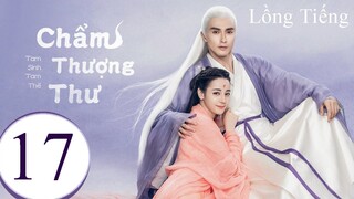 Tam Sinh Tam Thế Chẩm Thượng Thư - Tập 17 | Lồng Tiếng