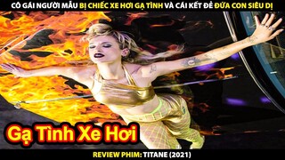 Cô Gái Người Mẫu Bị Chiếc Xe Hơi Gạ Tình Sinh Ra Đứa Con Quái Dị | Review Phim Titane