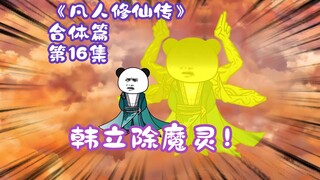 《凡人修仙传》合体篇 第16集丨韩立除魔灵！