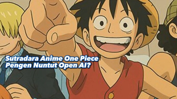 Sutradara Anime One Piece Pengen Nuntut Open AI?