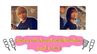 (ซับไทย) ยากิโทริแบบเสียบไม้หรือไม่เสียบ? ตอนที่ 6 (END)