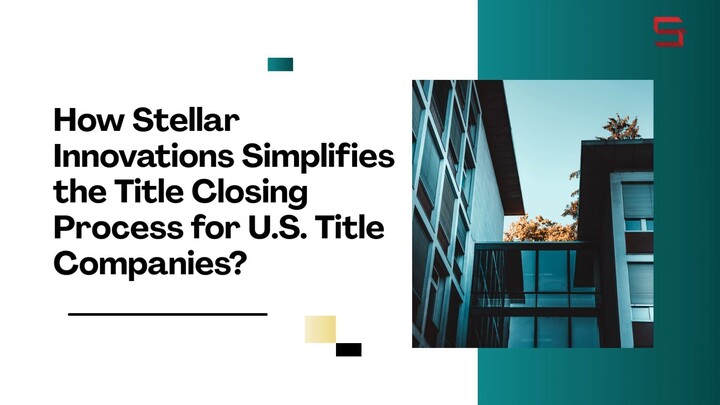 How Stellar Innovations Simplifies the Title Closing Process for U.S. Title Comp