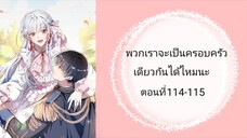 พวกเราจะเป็นครอบครัวเดียวกันได้ไหมนะตอนที่114-115