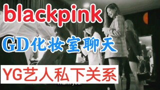 Blackpink vào phòng thay đồ của G-Dragon để trò chuyện! Mối quan hệ riêng tư giữa nghệ sĩ YG với tiề