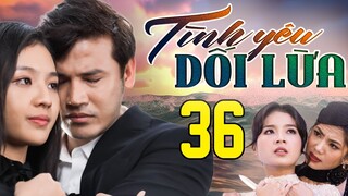 PHIM HAY | TÌNH YÊU DỐI LỪA - TẬP 36 | PHIM BỘ VIỆT NAM HAY NHẤT 2024 | PHIM VIỆT NAM HOT NHẤT 2024
