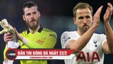Bản tin Bóng Đá ngày 22/2 | De Gea báo tin vui cho Man United; Tottenham sẵn sàng bán Kane