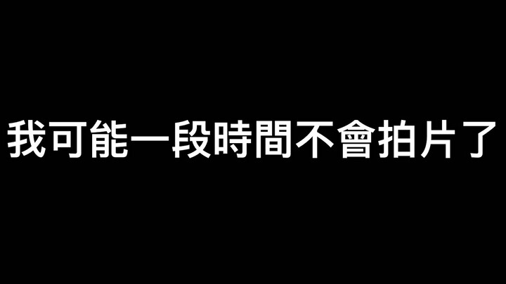 我可能一段時間不會拍片了，還有一些我想對你們說的話。