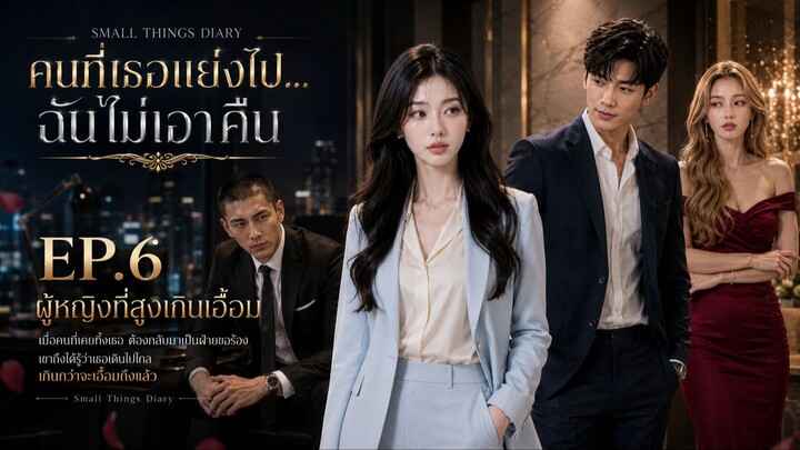 คนที่เธอแย่งไป…ฉันไม่เอาคืน EP.6