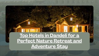 Top Hotels in Dandeli for a Perfect Nature Retreat and Adventure Stay