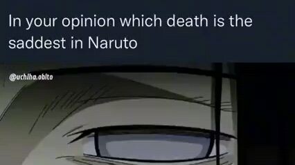 IN YOUR OPINION WHICH DEATH IS THE SADDEST ON NARUTO??