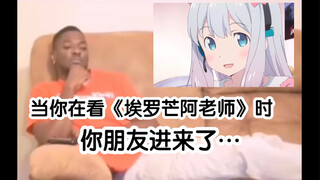 Saat kamu sedang menonton "Eromanga Teacher", temanmu masuk