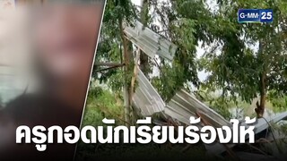 ครูกอดนักเรียนร้องไห้ระงม พายุถล่ม รร.พัดหลังคาปลิว | เคาะข่าวเช้า | GMM25