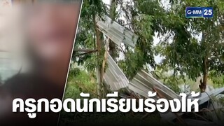 ครูกอดนักเรียนร้องไห้ระงม พายุถล่ม รร.พัดหลังคาปลิว | เคาะข่าวเช้า | GMM25