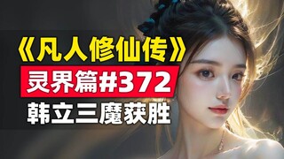 《凡人修仙传》灵界篇#372原著小说故事，韩立三魔获胜，神秘银衫女子登场