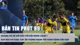 BẢN TIN PHÚT 89 12/7: QUANG HẢI SẼ ĐỐI ĐẦU VỚI ĐỘI BÓNG LIGUE 1, SAO MAI U15 HAGL GÂY ẤN TƯỢNG MẠNH