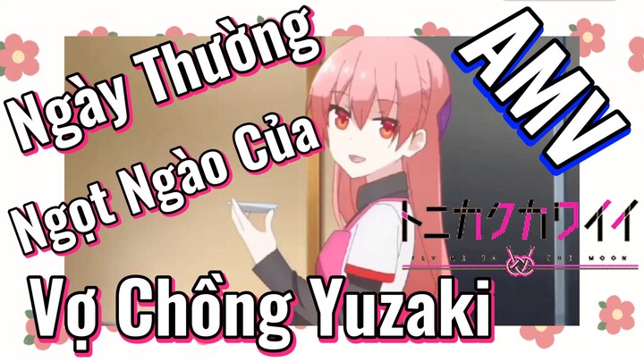 [Tóm Lại Em Rất Dễ Thương] AMV | Ngày Thường Ngọt Ngào Của Vợ Chồng Yuzaki