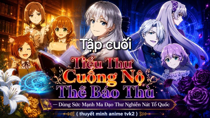 Tiểu Thư Cuồng Nộ Thề Báo Thù Dùng Sức Mạnh Ma Đạo Thư Nghiền Nát Tổ Quốc Tập cuối thuyết minh