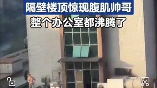 果然人生处处是观众！隔壁楼顶惊现腹肌帅哥，整个办公室都沸腾了