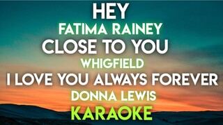 HEY - FATIMA RAINEY │ CLOSE TO YOU - WHIGFIELD │ I LOVE YOU ALWAYS FOREVER - DONNA LEWIS (KARAOKE)