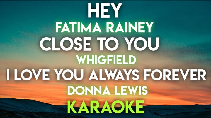 HEY - FATIMA RAINEY │ CLOSE TO YOU - WHIGFIELD │ I LOVE YOU ALWAYS FOREVER - DONNA LEWIS (KARAOKE)