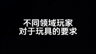 《不同领域玩家对于玩具的要求》——单纯玩梗，务必当真