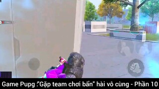 Game Pupg: gặp team Chơi bẩn hài vô cùng phần 10