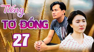 TIẾNG TƠ ĐỒNG - TẬP 27 | NGUYỆT ÁNH, VÕ THÀNH TÂM | PHIM BỘ TÂM LÝ XÃ HỘI VIỆT NAM HAY MỚI NHẤT 2023