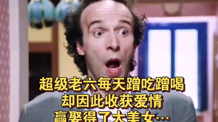 超级老六每天蹭吃蹭喝，却因此收获爱情，赢娶得了大美女…