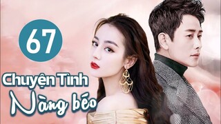 Phim Ngôn Tình Lãng Mạn 2023 | CHUYỆN TÌNH NÀNG BÉO - Tập 67 (Địch Lệ Nhiệt Ba, Đường Yên, La Tấn)
