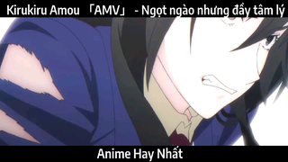 Kirukiru Amou 「AMV」 - Ngọt ngào nhưng đầy tâm lý | Hay Nhất