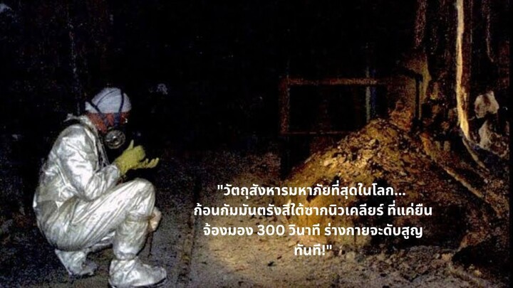 "วัตถุสังหารมหาภัยที่สุดในโลก... ก้อนกัมมันตรังสีใต้ซากนิวเคลียร์ ที่แค่ยืนจ้องมอง 300 วินาที ร่างกา