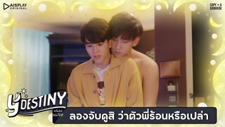 Y-Destiny | HIGHLIGHT EP.6 | ลองจับดูสิ ว่าตัวพี่ร้อนหรือเปล่า