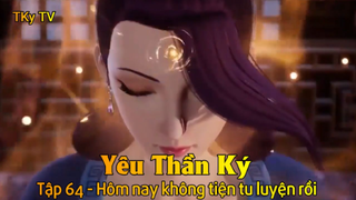 Yêu Thần Ký Tập 64 - Hôm nay không tiện tu luyện rồi