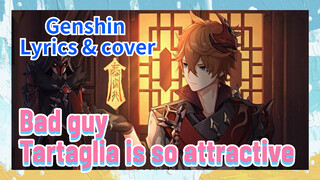 [Genshin Lyrics & cover ] [Bad guy] Tartaglia is so attractive