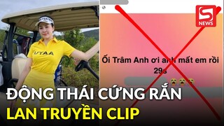 Lan truyền thông tin về clip 29s của Trâm Anh, chính chủ có động thái cứng rắn