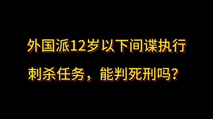 Nước ngoài phái điệp viên dưới 12 tuổi thực hiện nhiệm vụ ám sát, có thể bị kết án tử hình không?