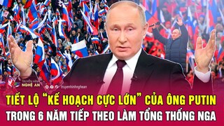 Tiết lộ “Kế hoạch cực lớn” của ông Putin trong 6 năm tiếp theo làm Tổng thống Nga | Nghệ An TV