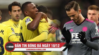 Bản tin Bóng Đá ngày 10/12| Villarreal đoạt vé cuối dự vòng 1/8 C1;Leicester bị loại từ vòng bảng C2