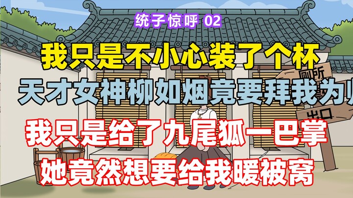 《统子惊呼》02 我我只是给了九尾狐一巴掌,她竟然想要喊我主人 我不小心踩死条蛆 却被系统告知我干了条龙我  就连系统都怀疑我这人是不是有系统 只因我穿越到一个