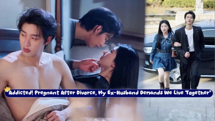 "Addicted! Pregnant After Divorce, My Ex-Husband Demands We Live Together" <>