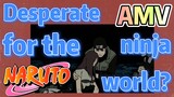 [NARUTO]  AMV | Desperate for the ninja world?
