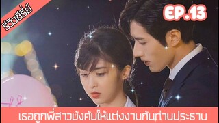 สปอยซีรี่ย์ เธอถูกพี่สาวฝาแฝดบังคับให้แต่งงานกับประธานเย็นชา ถึงคิวรักยัยบล็อกเกอร์ EP.13