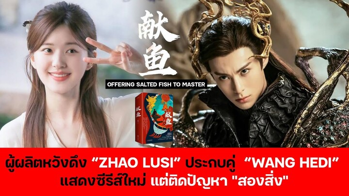 ผู้ผลิตหวังดึง Zhao Lusi ประกบคู่  Wang Hedi แสดงซีรีส์ใหม่ แต่ติดปัญหาสองสิ่ง